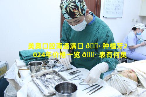 美奥口腔南通满口 🌷 种植牙2024年价格一览 🌷 表有何奥秘